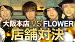 大阪男塾 vs FLOWER 店舗対決