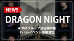 【ATOMグループ】「DRAGON NIGHT」開催決定